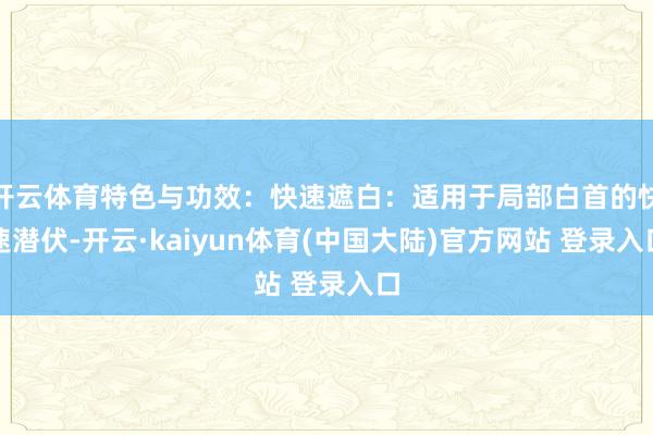 开云体育特色与功效：快速遮白：适用于局部白首的快速潜伏-开云·kaiyun体育(中国大陆)官方网站 登录入口