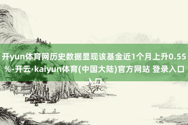 开yun体育网历史数据显现该基金近1个月上升0.55%-开云·kaiyun体育(中国大陆)官方网站 登录入口