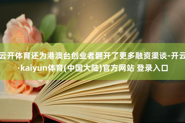 云开体育还为港澳台创业者翻开了更多融资渠谈-开云·kaiyun体育(中国大陆)官方网站 登录入口