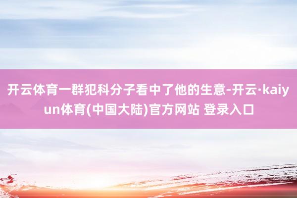 开云体育一群犯科分子看中了他的生意-开云·kaiyun体育(中国大陆)官方网站 登录入口