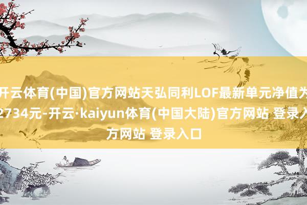 开云体育(中国)官方网站天弘同利LOF最新单元净值为1.2734元-开云·kaiyun体育(中国大陆)官方网站 登录入口