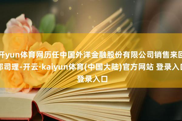 开yun体育网历任中国外洋金融股份有限公司销售来回部司理-开云·kaiyun体育(中国大陆)官方网站 登录入口