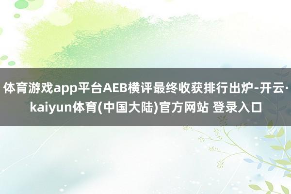 体育游戏app平台AEB横评最终收获排行出炉-开云·kaiyun体育(中国大陆)官方网站 登录入口