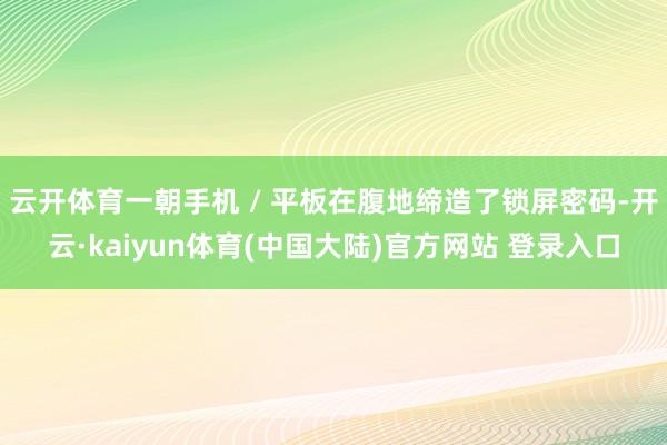 云开体育一朝手机 / 平板在腹地缔造了锁屏密码-开云·kaiyun体育(中国大陆)官方网站 登录入口