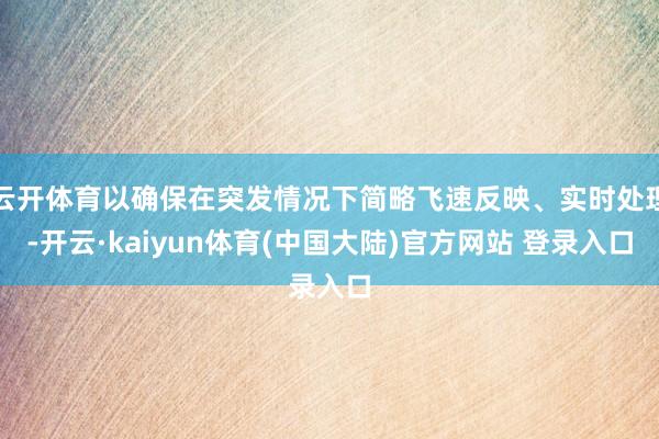 云开体育以确保在突发情况下简略飞速反映、实时处理-开云·kaiyun体育(中国大陆)官方网站 登录入口