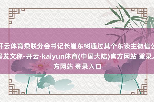 开云体育乘联分会书记长崔东树通过其个东谈主微信公众号发文称-开云·kaiyun体育(中国大陆)官方网站 登录入口