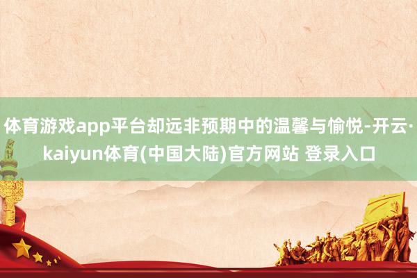 体育游戏app平台却远非预期中的温馨与愉悦-开云·kaiyun体育(中国大陆)官方网站 登录入口