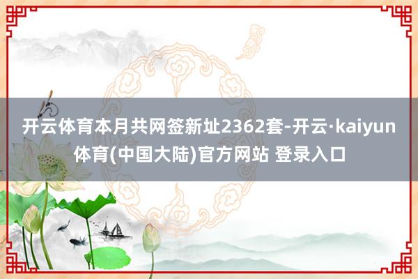 开云体育本月共网签新址2362套-开云·kaiyun体育(中国大陆)官方网站 登录入口