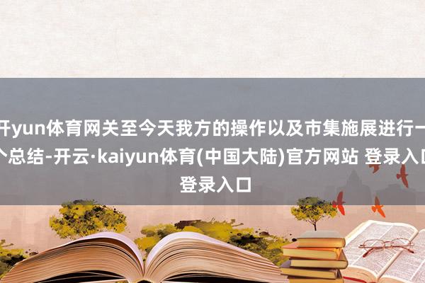 开yun体育网关至今天我方的操作以及市集施展进行一个总结-开云·kaiyun体育(中国大陆)官方网站 登录入口