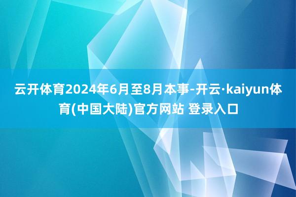 云开体育2024年6月至8月本事-开云·kaiyun体育(中国大陆)官方网站 登录入口