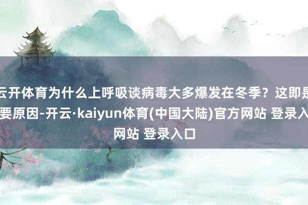 云开体育为什么上呼吸谈病毒大多爆发在冬季？这即是主要原因-开云·kaiyun体育(中国大陆)官方网站 登录入口