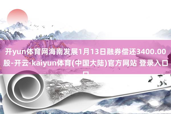 开yun体育网海南发展1月13日融券偿还3400.00股-开云·kaiyun体育(中国大陆)官方网站 登录入口