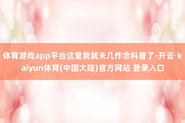 体育游戏app平台这里我就未几作念科普了-开云·kaiyun体育(中国大陆)官方网站 登录入口