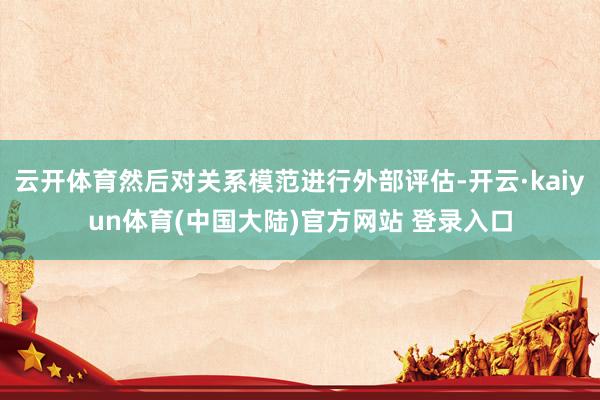 云开体育然后对关系模范进行外部评估-开云·kaiyun体育(中国大陆)官方网站 登录入口