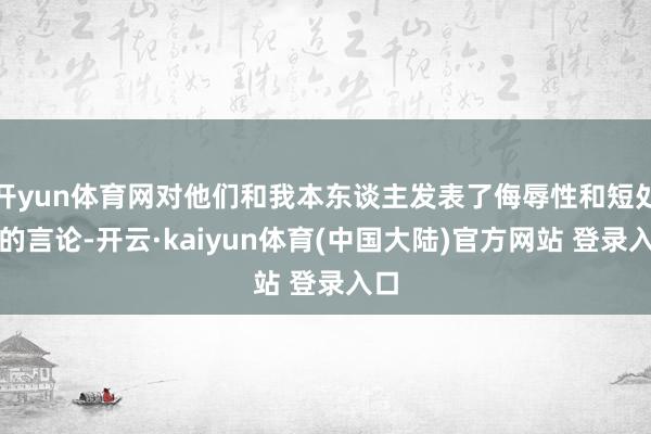 开yun体育网对他们和我本东谈主发表了侮辱性和短处性的言论-开云·kaiyun体育(中国大陆)官方网站 登录入口