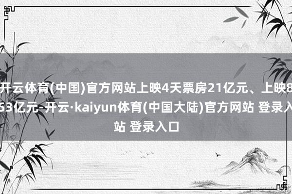开云体育(中国)官方网站上映4天票房21亿元、上映8天53亿元-开云·kaiyun体育(中国大陆)官方网站 登录入口