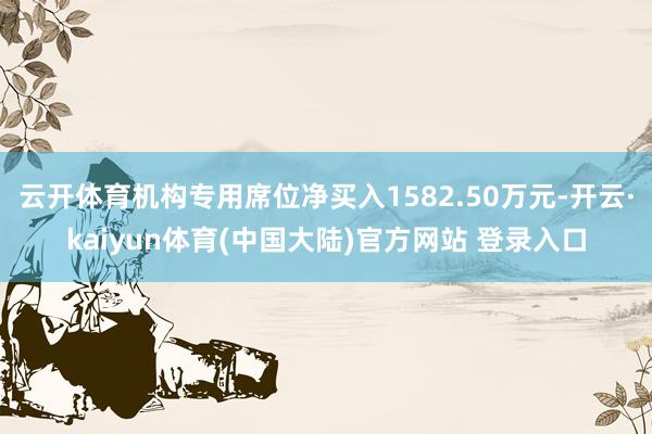 云开体育机构专用席位净买入1582.50万元-开云·kaiyun体育(中国大陆)官方网站 登录入口