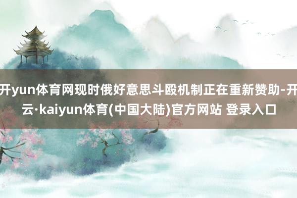 开yun体育网现时俄好意思斗殴机制正在重新赞助-开云·kaiyun体育(中国大陆)官方网站 登录入口