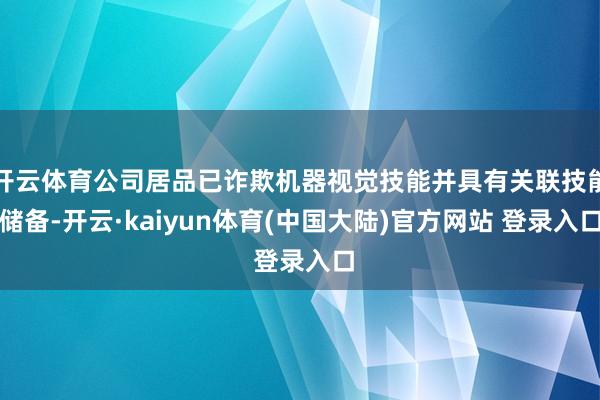 开云体育公司居品已诈欺机器视觉技能并具有关联技能储备-开云·kaiyun体育(中国大陆)官方网站 登录入口