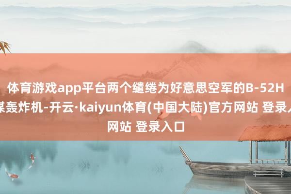 体育游戏app平台两个缱绻为好意思空军的B-52H计谋轰炸机-开云·kaiyun体育(中国大陆)官方网站 登录入口