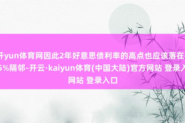 开yun体育网因此2年好意思债利率的高点也应该落在4.25%隔邻-开云·kaiyun体育(中国大陆)官方网站 登录入口